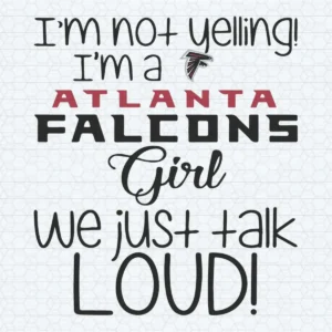 I'm Not Yelling I'm A Atlanta Falcons Girl We Just Talk Loud SVG