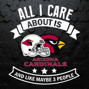 All I Care About Is Arizona Cardinals And Like Maybe 3 People SVG
