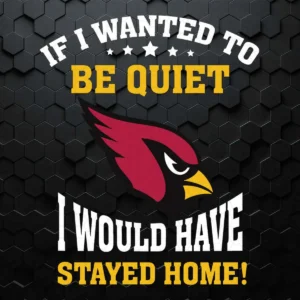 Arizona Cardinals If I Wanted To Be Quiet I Would Have Stayed Home SVG