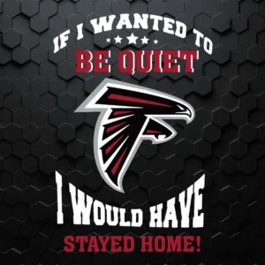 Atlanta Falcons If I Wanted To Be Quiet I Would Have Stayed Home SVG