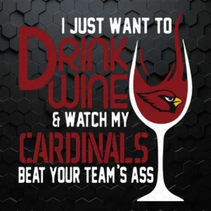 I Just Want To Drink Wine and Watch My Cardinals Beat Your Team's Ass SVG