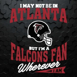 I May Not Be In Atlanta But I'm A Falcons Fan Wherever I Am SVG