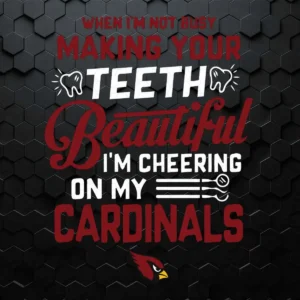 When I'm Not Busy Making Your Teeth Beautiful I'm Cheering On My Arizona Cardinals SVG