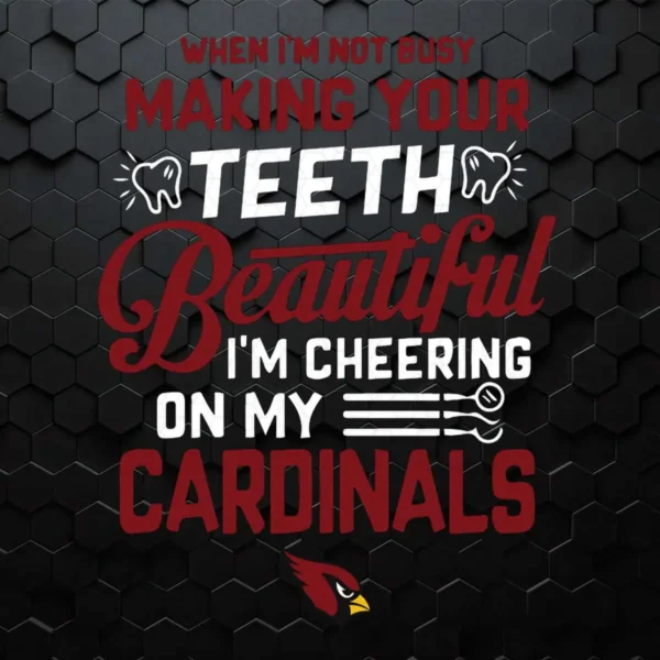When I'm Not Busy Making Your Teeth Beautiful I'm Cheering On My Arizona Cardinals SVG