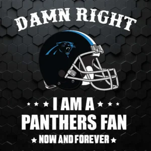 Damn Right I Am A Panthers Fan Now And Forever SVG