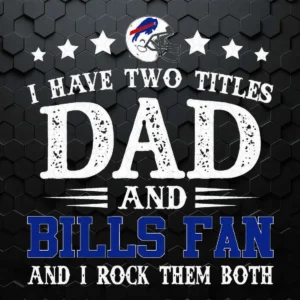 I Have Two Titles Dad And Buffalo Bills Fan And I Rock Them Both Funny Father's Day SVG