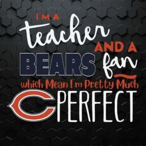 I'm A Teacher And A Bears Fan Which Mean I'm Pretty Much Perfect SVG