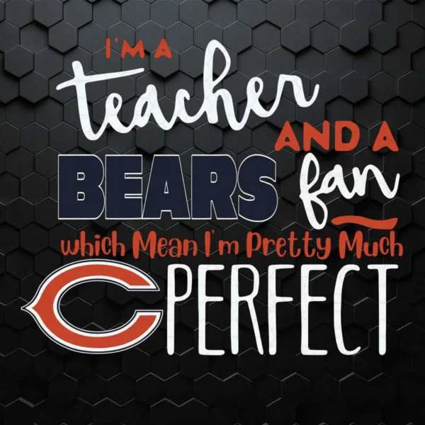 I'm A Teacher And A Bears Fan Which Mean I'm Pretty Much Perfect SVG